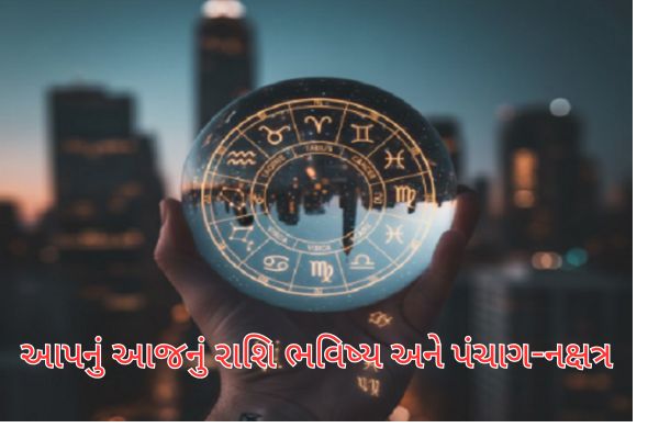 આપનું આજનું રાશિ ભવિષ્ય અને પંચાગ-નક્ષત્ર વિશે જાણો….