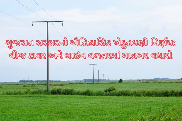 વીજ ટાવર અને લાઇન વળતર બાબતે ગુજરાત સરકારનો ઐતિહાસિક નિર્ણય, જાણો પૂરી વિગતો